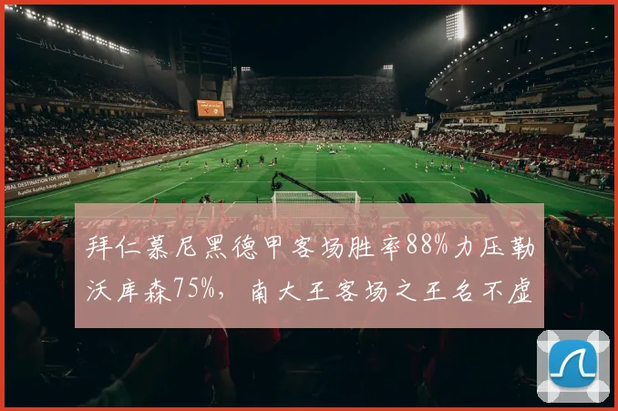 拜仁慕尼黑德甲客场胜率88%力压勒沃库森75%,南大王客场之王名不虚传