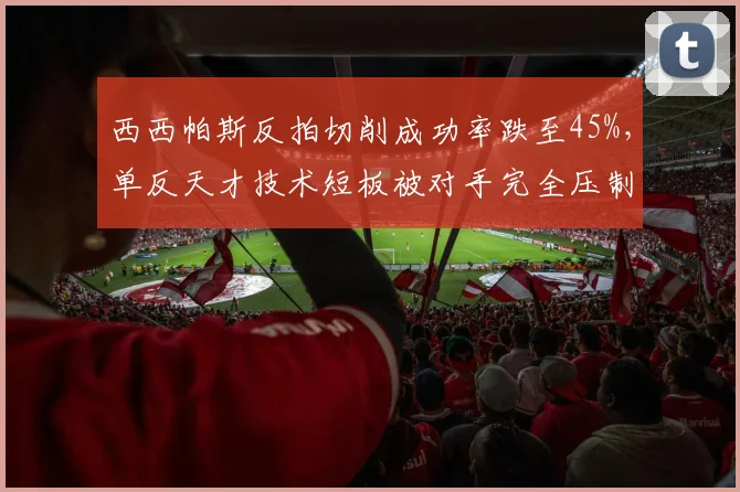 西西帕斯反拍切削成功率跌至45%，单反天才技术短板被对手完全压制