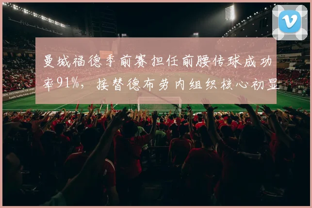 曼城福德季前赛担任前腰传球成功率91%,接替德布劳内组织核心初显成效
