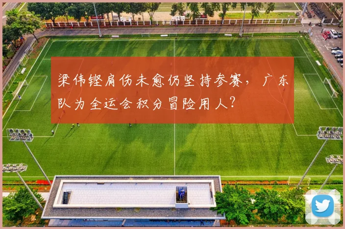 梁伟铿肩伤未愈仍坚持参赛，广东队为全运会积分冒险用人？
