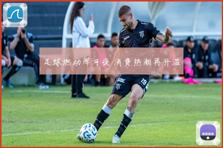 足球燃动浑河夜 消费热潮再升温